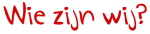 wie zijn wij wie zijn wij